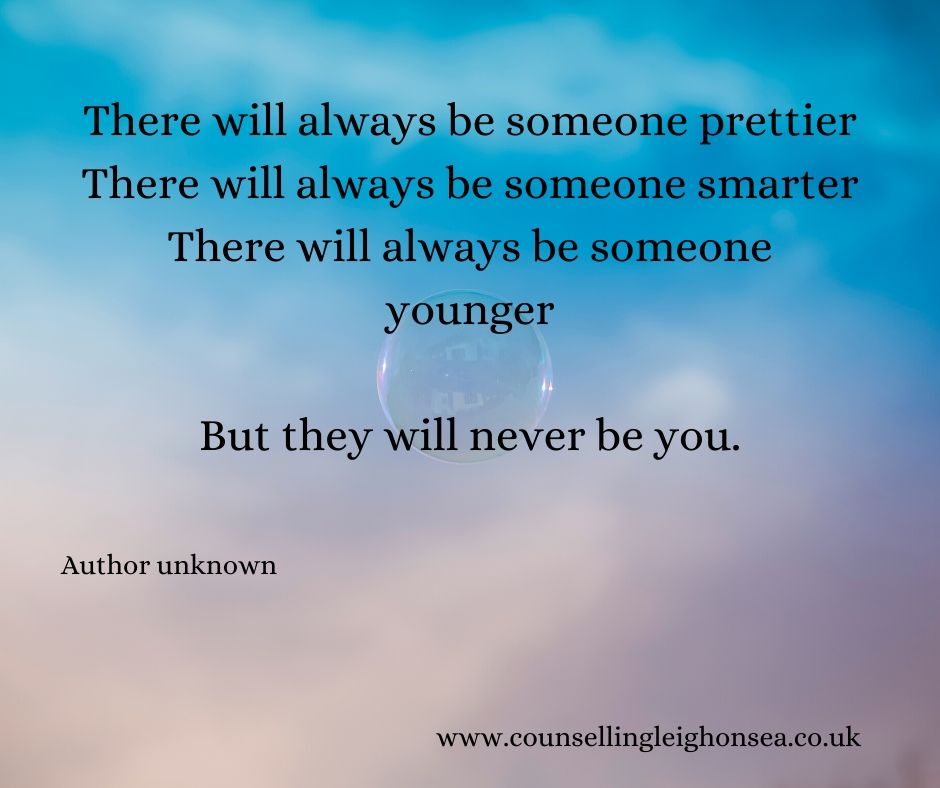 There will always be someone prettier. There will always be someone smarter. There will always be someone younger. But they will never be you